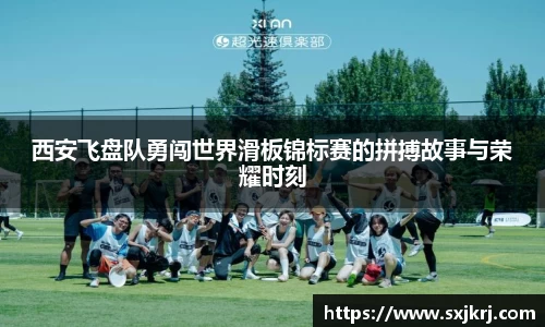 西安飞盘队勇闯世界滑板锦标赛的拼搏故事与荣耀时刻