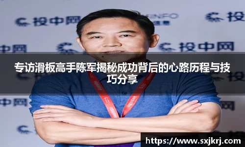 专访滑板高手陈军揭秘成功背后的心路历程与技巧分享