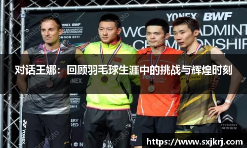 对话王娜：回顾羽毛球生涯中的挑战与辉煌时刻