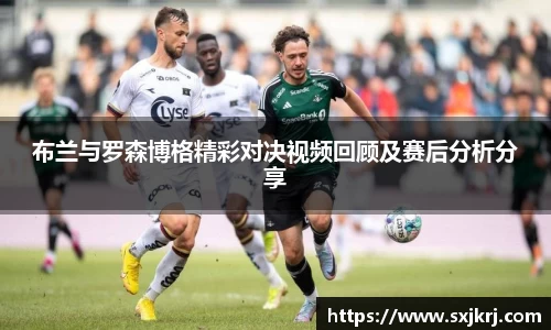 布兰与罗森博格精彩对决视频回顾及赛后分析分享