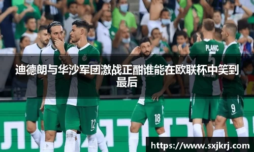 迪德朗与华沙军团激战正酣谁能在欧联杯中笑到最后