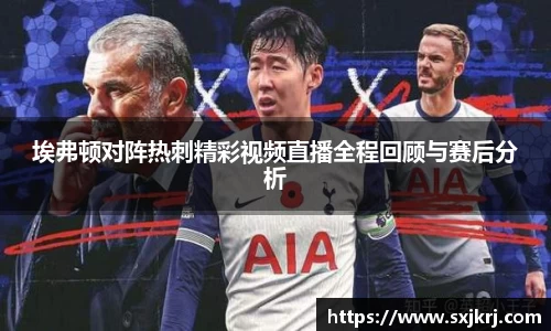 埃弗顿对阵热刺精彩视频直播全程回顾与赛后分析